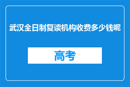 武汉全日制复读机构收费多少钱呢(武汉全日制复读机构收费标准是多少？)