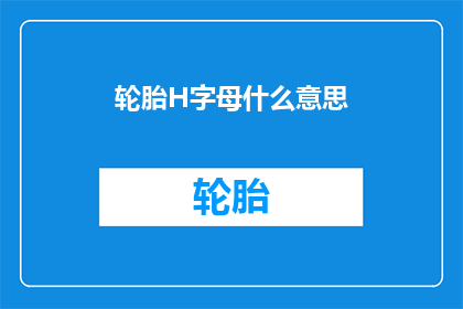 轮胎H字母什么意思(轮胎上的H字母代表什么？)