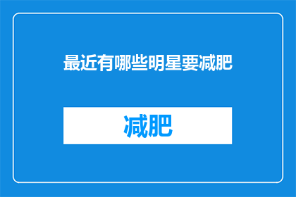 最近有哪些明星要减肥(明星们最近都在关注什么？减肥话题成为焦点)