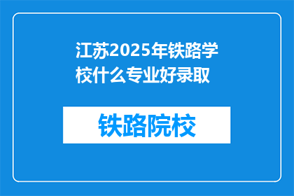 江苏2025年铁路学校什么专业好录取(2025年江苏铁路学校哪些专业录取门槛低？)