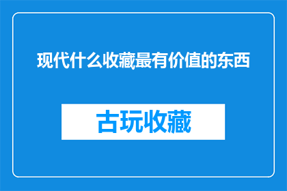 现代什么收藏最有价值的东西