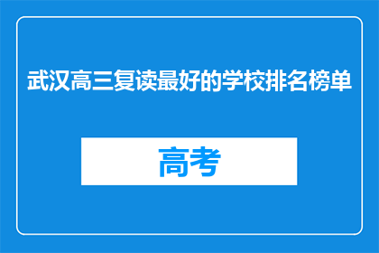 武汉高三复读最好的学校排名榜单(武汉高三复读学校排名榜，哪所学校最值得选择？)