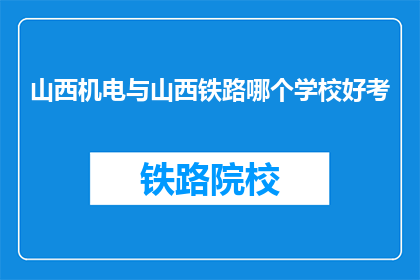 山西机电与山西铁路哪个学校好考(山西机电与山西铁路哪个学校更易考取？)
