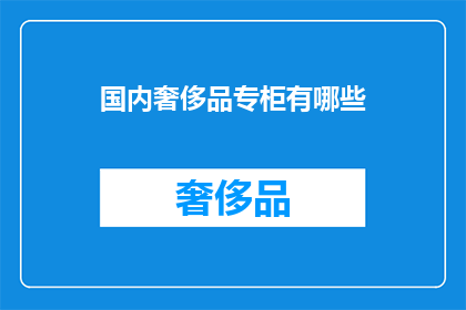 国内奢侈品专柜有哪些(国内奢侈品专柜有哪些？)