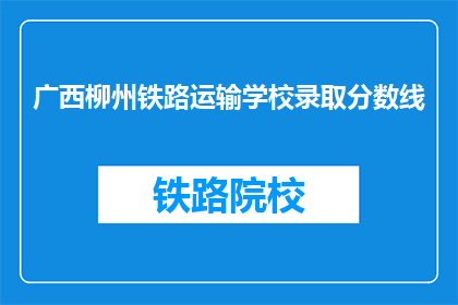 广西柳州铁路运输学校录取分数线(广西柳州铁路运输学校录取分数线是多少？)