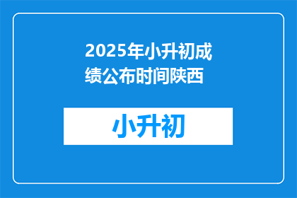 2025年小升初成绩公布时间陕西(2025年小升初成绩何时公布？陕西时间线揭晓)