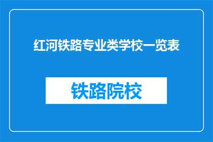 红河铁路专业类学校一览表(红河铁路专业类学校一览表：你了解这些学校吗？)