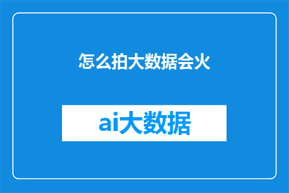 怎么拍大数据会火(如何拍摄大数据内容才能吸引观众？)