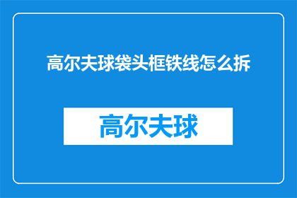 高尔夫球袋头框铁线怎么拆(如何拆卸高尔夫球袋头框铁线？)