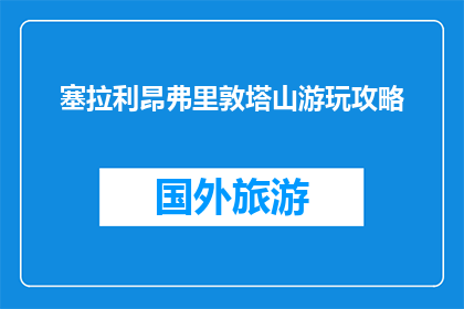 塞拉利昂弗里敦塔山游玩攻略(塞拉利昂弗里敦塔山：你不可错过的游玩攻略？)