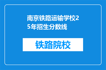 南京铁路运输学校25年招生分数线(南京铁路运输学校2025年招生分数线是多少？)