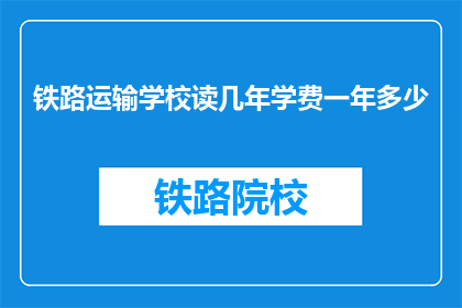 铁路运输学校读几年学费一年多少(铁路运输学校读几年？学费一年多少？)