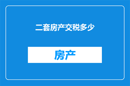 二套房产交税多少(如何计算二套房产的税费？)