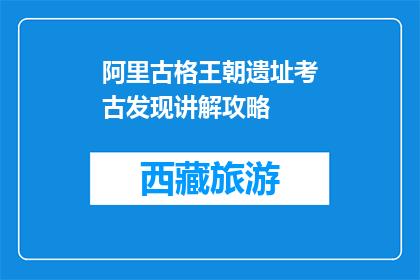 阿里古格王朝遗址考古发现讲解攻略(阿里古格王朝遗址考古发现，你了解多少？)