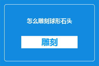 怎么雕刻球形石头(如何雕刻出完美的球形石头？)