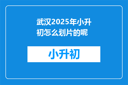武汉2025年小升初怎么划片的呢(武汉2025年小升初划片政策是什么？)