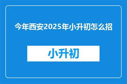 今年西安2025年小升初怎么招(2025年西安小升初招生政策将如何影响学生和家长？)