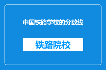 中国铁路学校的分数线(中国铁路学校录取分数线是多少？)