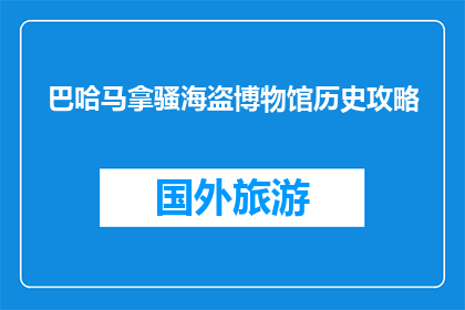 巴哈马拿骚海盗博物馆历史攻略(巴哈马拿骚海盗博物馆：你了解其历史吗？)