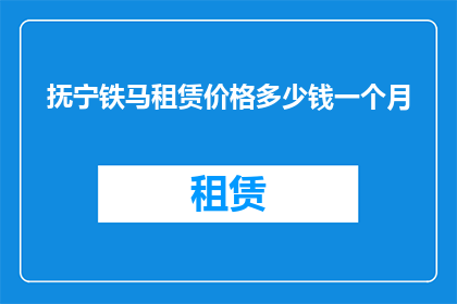 抚宁铁马租赁价格多少钱一个月(抚宁铁马租赁价格是多少一个月？)