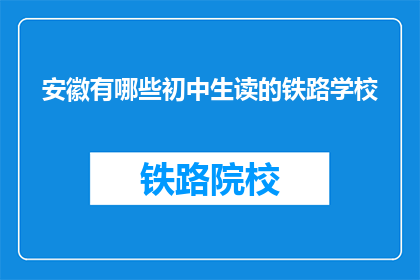安徽有哪些初中生读的铁路学校(安徽的初中生能就读哪些铁路学校？)