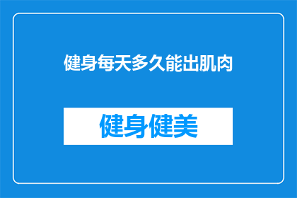 健身每天多久能出肌肉(健身多久能出肌肉？)