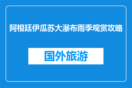 阿根廷伊瓜苏大瀑布雨季观赏攻略(雨季如何观赏阿根廷伊瓜苏大瀑布？)
