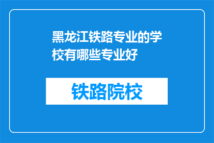 黑龙江铁路专业的学校有哪些专业好(黑龙江铁路专业学校有哪些专业好？)