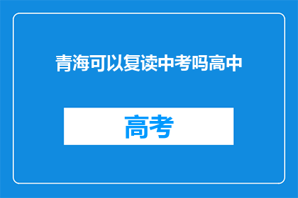 青海可以复读中考吗高中(青海中考复读政策解析：高中阶段能否再次挑战？)