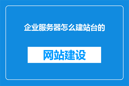 企业服务器怎么建站台的(如何建立企业服务器的建站平台？)