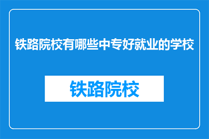 铁路院校有哪些中专好就业的学校(哪些中专院校的铁路专业就业前景好？)