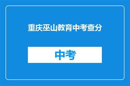 重庆巫山教育中考查分(重庆巫山教育中考查分，你了解吗？)