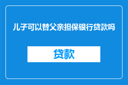 儿子可以替父亲担保银行贷款吗(儿子能否替父亲担保银行贷款？)