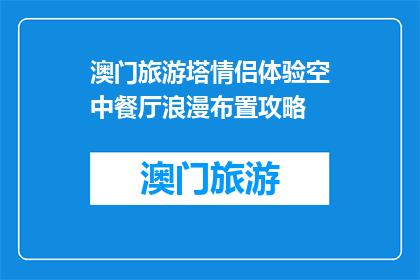 澳门旅游塔情侣体验空中餐厅浪漫布置攻略(澳门旅游塔情侣空中餐厅浪漫布置攻略是什么？)