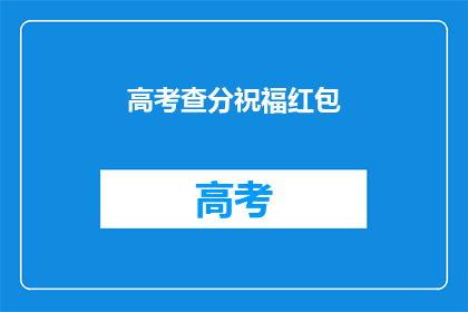 高考查分祝福红包(高考查分后，你收到了什么祝福？)