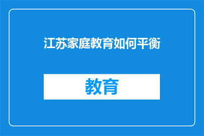 江苏家庭教育如何平衡(江苏家庭教育如何实现平衡？)
