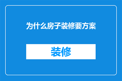 为什么房子装修要方案(为什么在房子装修前需要一份详尽的方案？)