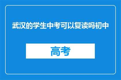 武汉的学生中考可以复读吗初中(武汉学生中考后是否可复读初中课程？)