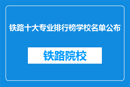 铁路十大专业排行榜学校名单公布(铁路行业顶尖学府排名揭晓，哪些学校位列榜首？)