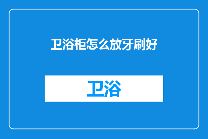 卫浴柜怎么放牙刷好(如何正确放置卫浴柜以方便使用牙刷？)