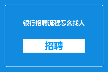 银行招聘流程怎么找人(如何高效寻找合适的银行招聘人才？)