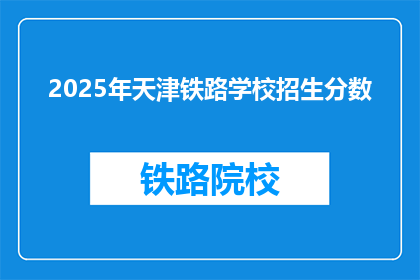 2025年天津铁路学校招生分数(2025年天津铁路学校招生分数是多少？)