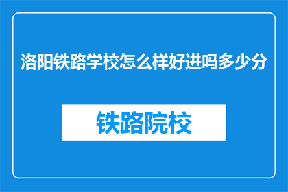 洛阳铁路学校怎么样好进吗多少分(洛阳铁路学校入学条件及录取分数线是多少？)