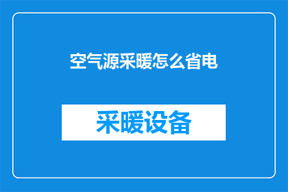 空气源采暖怎么省电(如何有效节省空气源采暖的电力消耗？)