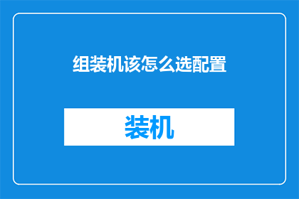 组装机该怎么选配置(组装机配置选择指南：如何挑选合适的硬件组合？)