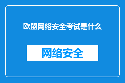 欧盟网络安全考试是什么(欧盟网络安全考试是什么？)