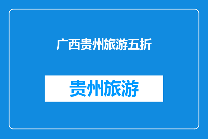广西贵州旅游五折(广西贵州旅游五折优惠，您心动了吗？)