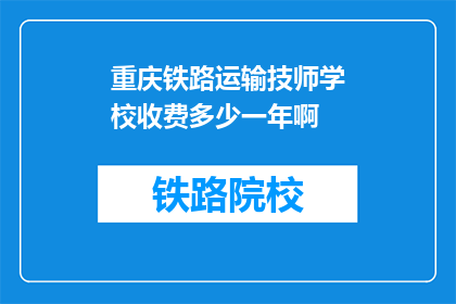 重庆铁路运输技师学校收费多少一年啊(重庆铁路运输技师学校一年学费是多少？)