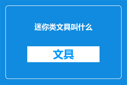 迷你类文具叫什么(迷你类文具的别称是什么？)