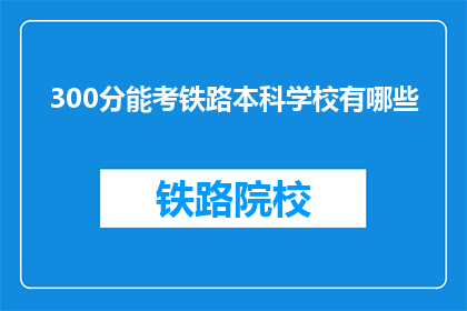 300分能考铁路本科学校有哪些(300分能考哪些铁路本科学校？)